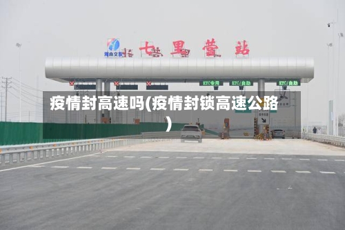 疫情封高速吗(疫情封锁高速公路)