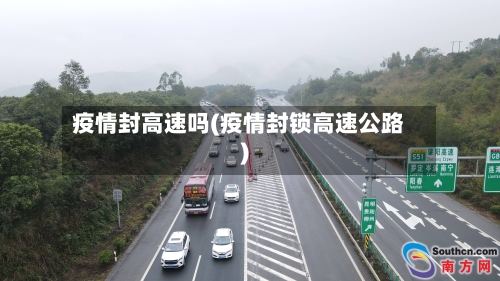 疫情封高速吗(疫情封锁高速公路)-第2张图片