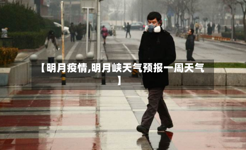 【明月疫情,明月峡天气预报一周天气】-第3张图片