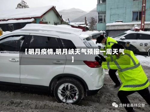 【明月疫情,明月峡天气预报一周天气】
