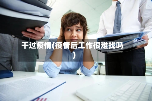 干过疫情(疫情后工作很难找吗)