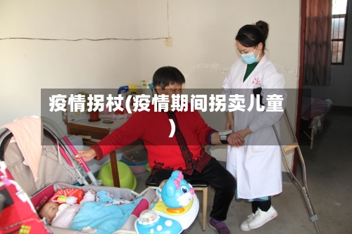 疫情拐杖(疫情期间拐卖儿童)