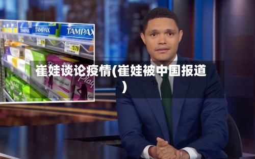 崔娃谈论疫情(崔娃被中国报道)-第2张图片