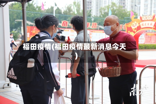 福田疫情(福田疫情最新消息今天)-第3张图片