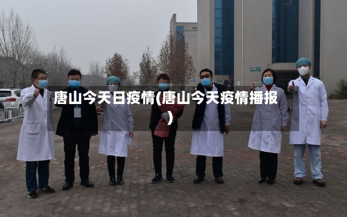 唐山今天日疫情(唐山今天疫情播报)