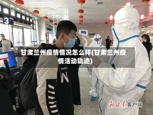 甘肃兰州疫情情况怎么样(甘肃兰州疫情活动轨迹)