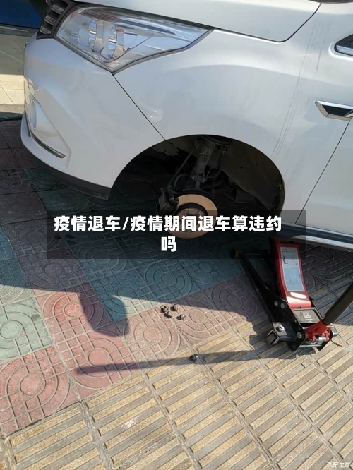 疫情退车/疫情期间退车算违约吗-第3张图片