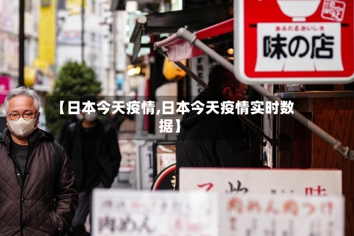 【日本今天疫情,日本今天疫情实时数据】
