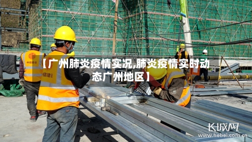 【广州肺炎疫情实况,肺炎疫情实时动态广州地区】