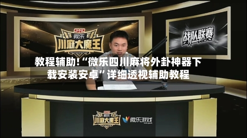 教程辅助!“微乐四川麻将外卦神器下载安装安卓”详细透视辅助教程-第2张图片