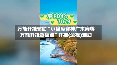 万能开挂辅助“小程序雀神广东麻将万能开挂器免费”开挂(透视)辅助