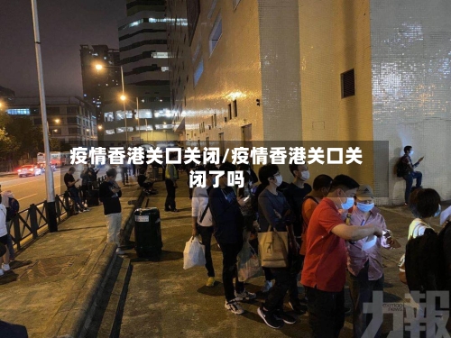 疫情香港关口关闭/疫情香港关口关闭了吗