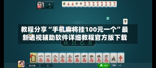 教程分享“手机麻将挂100元一个”最新透视辅助软件详细教程官方版下载