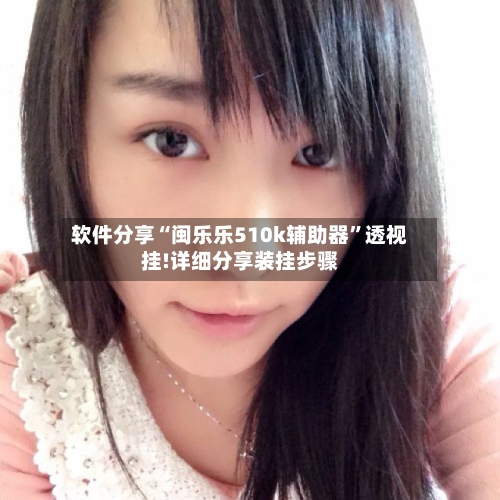 软件分享“闽乐乐510k辅助器”透视挂!详细分享装挂步骤