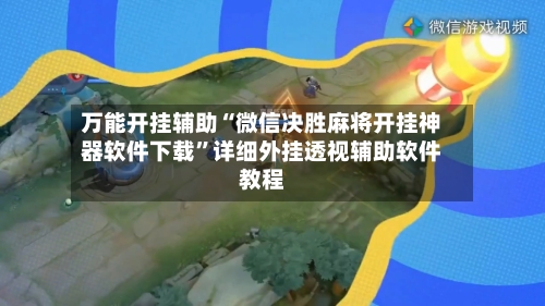 万能开挂辅助“微信决胜麻将开挂神器软件下载”详细外挂透视辅助软件教程-第3张图片