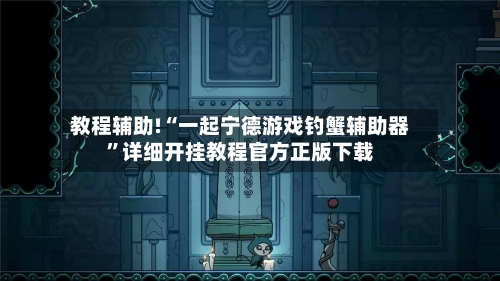 教程辅助!“一起宁德游戏钓蟹辅助器”详细开挂教程官方正版下载-第2张图片