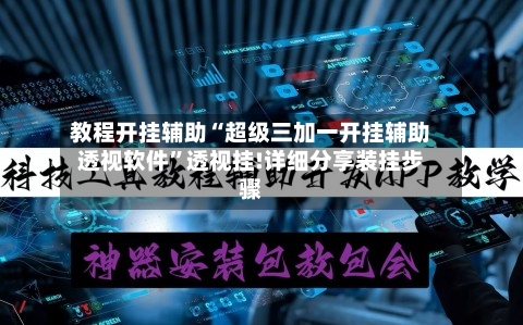 教程开挂辅助“超级三加一开挂辅助透视软件”透视挂!详细分享装挂步骤-第2张图片