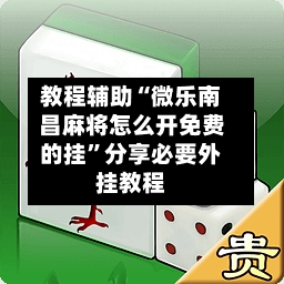 教程辅助“微乐南昌麻将怎么开免费的挂”分享必要外挂教程