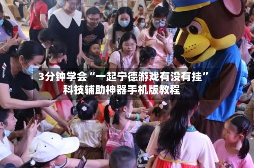 3分钟学会“一起宁德游戏有没有挂”科技辅助神器手机版教程-第2张图片