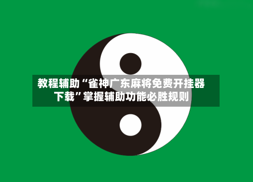教程辅助“雀神广东麻将免费开挂器下载	”掌握辅助功能必胜规则-第2张图片