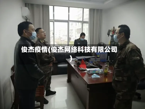 俊杰疫情(俊杰网络科技有限公司)-第2张图片