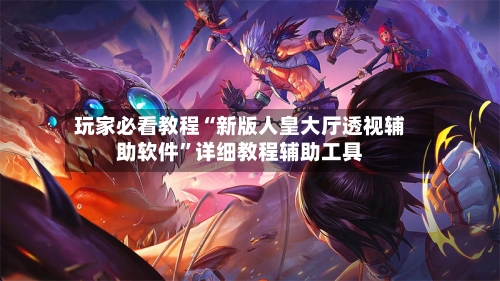 玩家必看教程“新版人皇大厅透视辅助软件	”详细教程辅助工具-第2张图片