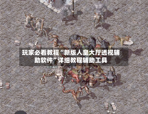 玩家必看教程“新版人皇大厅透视辅助软件”详细教程辅助工具