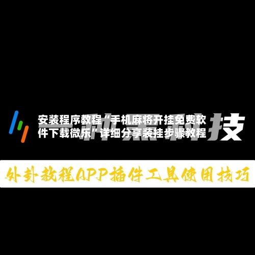 安装程序教程“手机麻将开挂免费软件下载微乐”详细分享装挂步骤教程-第2张图片