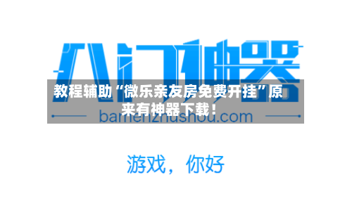 教程辅助“微乐亲友房免费开挂	”原来有神器下载！-第2张图片