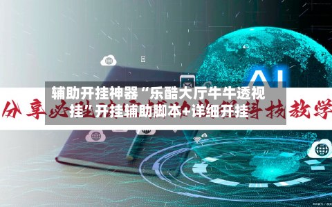 辅助开挂神器“乐酷大厅牛牛透视挂	”开挂辅助脚本+详细开挂-第2张图片