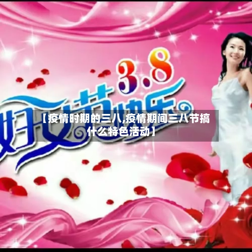 【疫情时期的三八,疫情期间三八节搞什么特色活动】-第2张图片