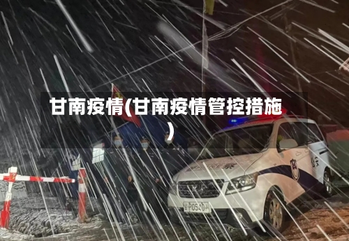 甘南疫情(甘南疫情管控措施)