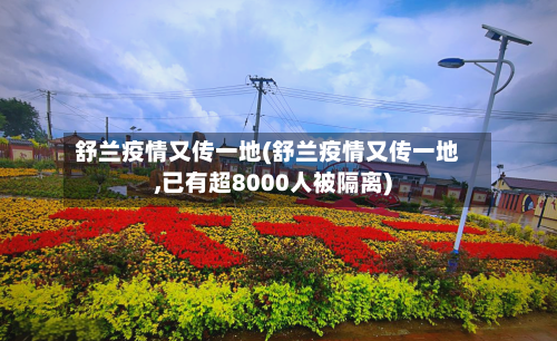 舒兰疫情又传一地(舒兰疫情又传一地,已有超8000人被隔离)