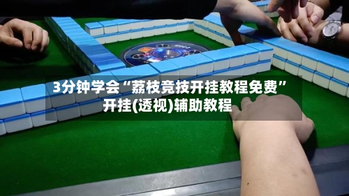 3分钟学会“荔枝竞技开挂教程免费	”开挂(透视)辅助教程-第2张图片