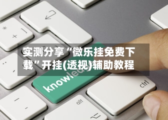 实测分享“微乐挂免费下载	”开挂(透视)辅助教程-第2张图片