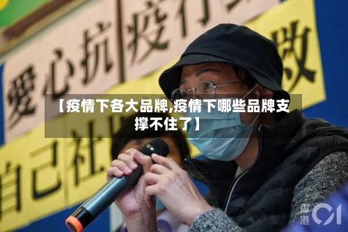 【疫情下各大品牌,疫情下哪些品牌支撑不住了】