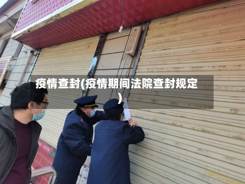 疫情查封(疫情期间法院查封规定)-第3张图片