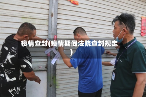 疫情查封(疫情期间法院查封规定)-第2张图片