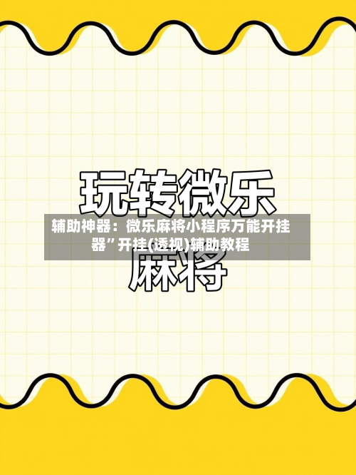 辅助神器：微乐麻将小程序万能开挂器	”开挂(透视)辅助教程-第2张图片