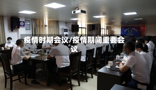 疫情时期会议/疫情期间重要会议-第2张图片