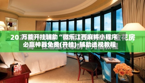 万能开挂辅助“微乐江西麻将小程序必赢神器免费(开挂)-辅助透视教程-第3张图片