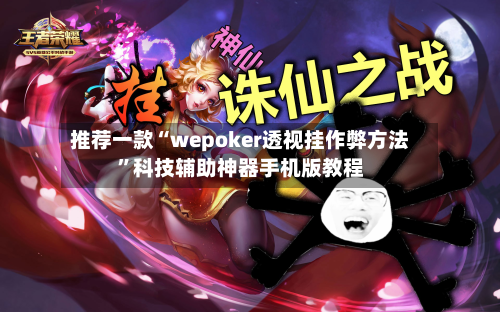 推荐一款“wepoker透视挂作弊方法”科技辅助神器手机版教程