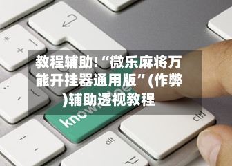 教程辅助!“微乐麻将万能开挂器通用版”(作弊)辅助透视教程