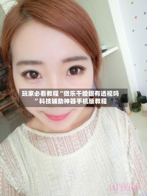 玩家必看教程“微乐干瞪眼有透视吗”科技辅助神器手机版教程-第2张图片