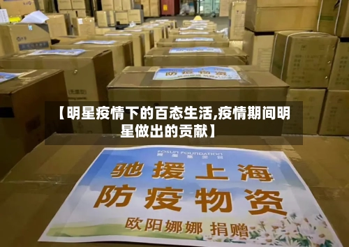 【明星疫情下的百态生活,疫情期间明星做出的贡献】-第2张图片