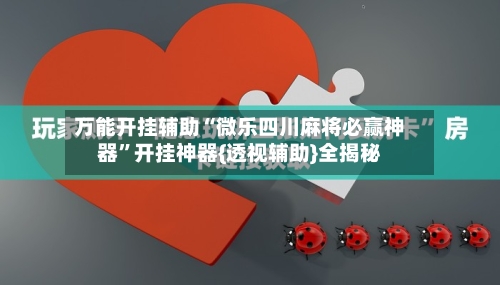 万能开挂辅助“微乐四川麻将必赢神器”开挂神器{透视辅助}全揭秘