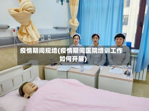 疫情期间规培(疫情期间医院培训工作如何开展)-第3张图片