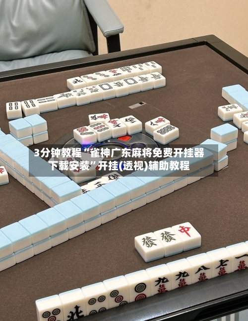 3分钟教程“雀神广东麻将免费开挂器下载安装”开挂(透视)辅助教程
