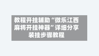 教程开挂辅助“微乐江西麻将开挂神器”详细分享装挂步骤教程-第2张图片