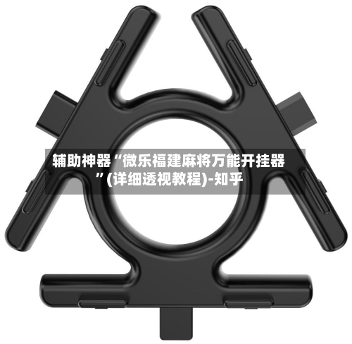 辅助神器“微乐福建麻将万能开挂器”(详细透视教程)-知乎